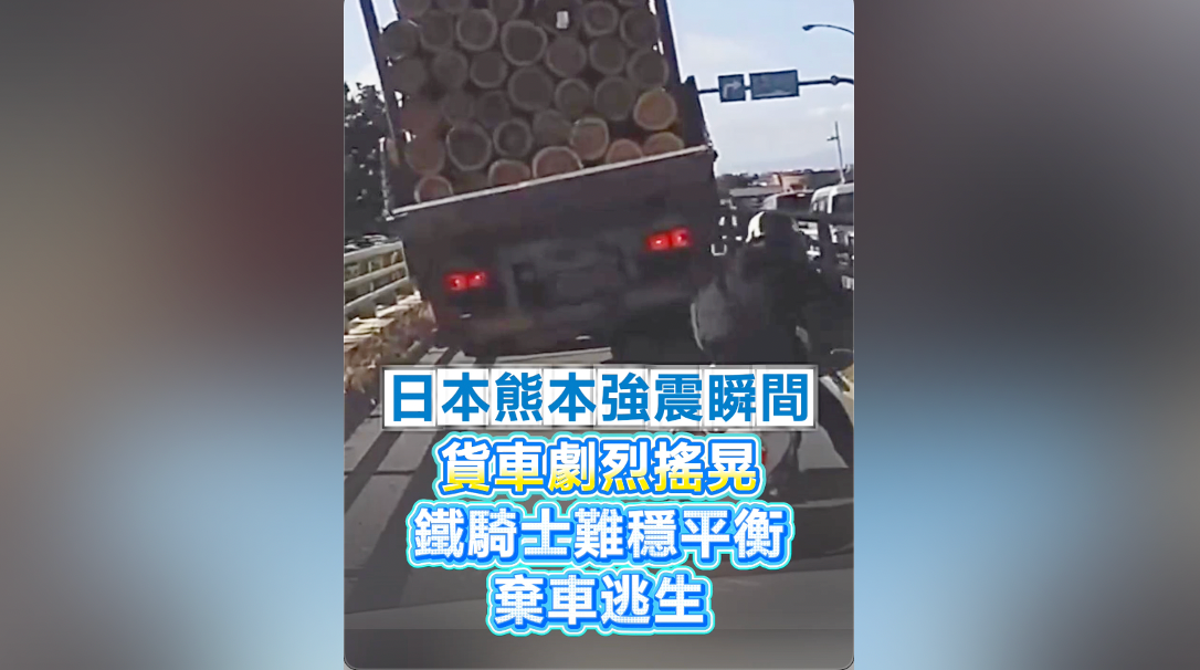 有片｜日本熊本強震瞬間 貨車劇烈搖晃 鐵騎士難穩平衡棄車逃生