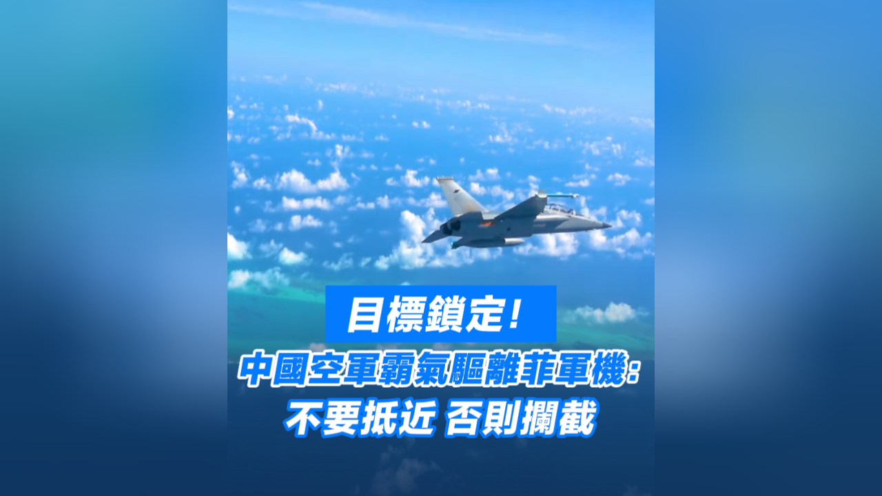 有片丨目標鎖定！中國空軍霸氣驅離菲軍機：不要抵近 否則攔截