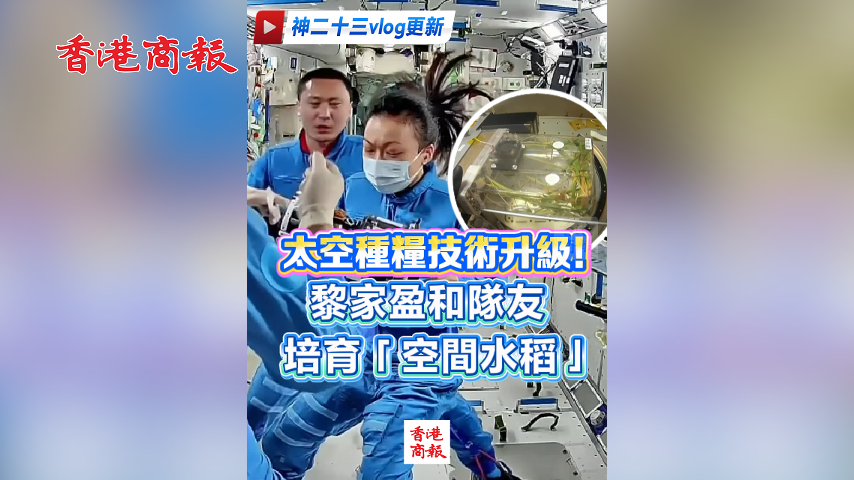 有片丨【神二十三vlog更新】太空種糧技術升級！黎家盈和隊友培育「空間水稻」