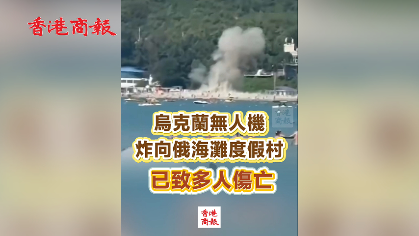 有片丨烏克蘭無人機炸向俄海灘度假村 已致多人傷亡