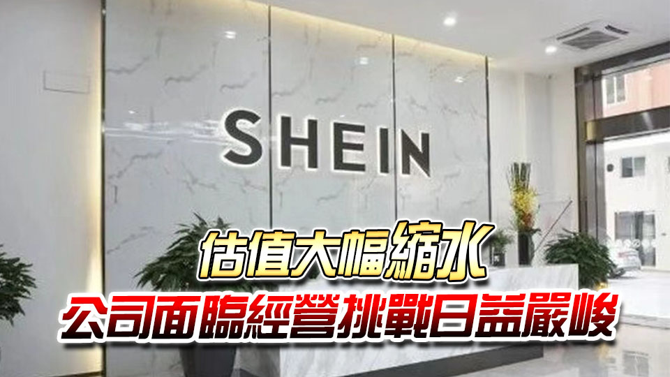 SHEIN據報最快8月中啟動香港IPO 上市估值或再縮至2340億