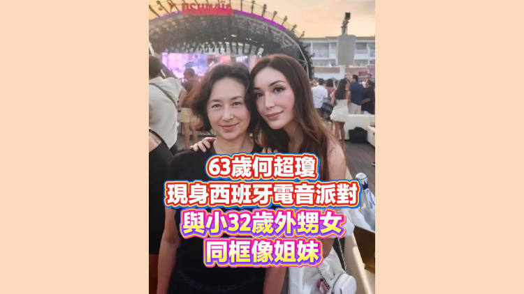 有片丨63歲何超瓊現身西班牙電音派對 與小32歲外甥女同框像姐妹