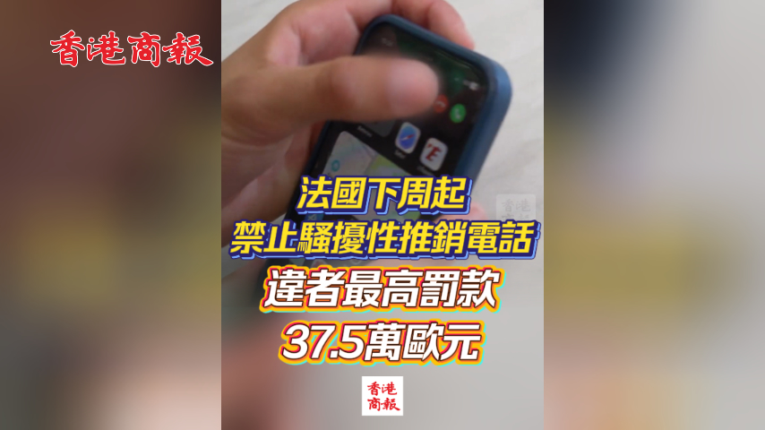有片丨法國下周起禁止騷擾性推銷電話 違者最高罰款37.5萬歐元