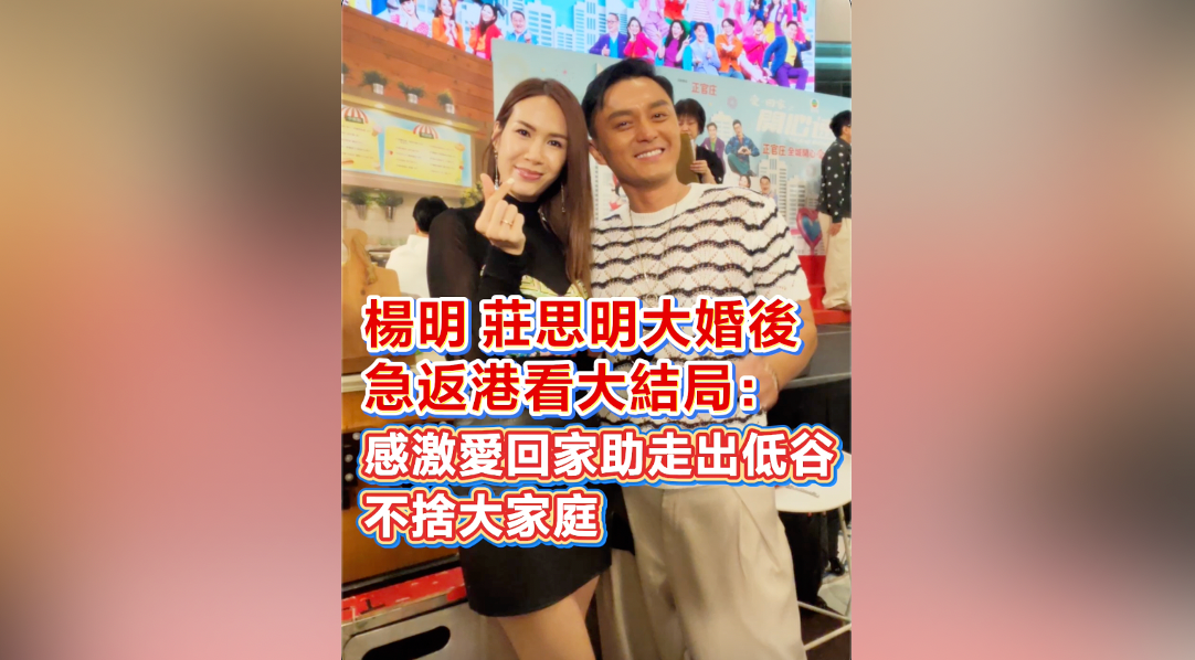有片｜楊明莊思明大婚後急返港看大結局：感激愛回家助走出低谷 不捨大家庭