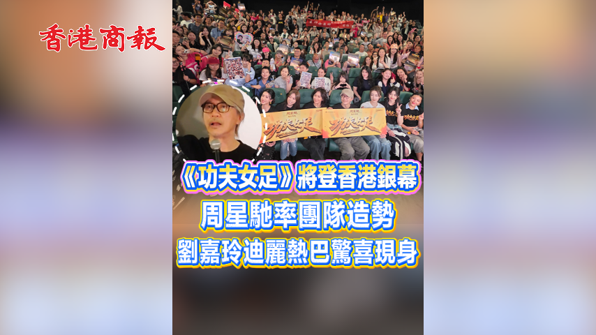 有片丨《功夫女足》將登香港銀幕  周星馳率團隊造勢 劉嘉玲迪麗熱巴等驚喜現身