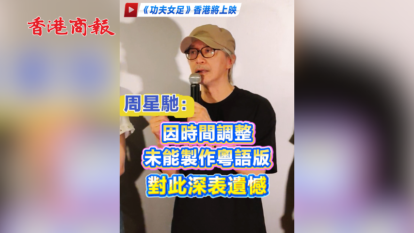 有片丨【《功夫女足》香港將上映】周星馳：因時間調整 未能製作粵語版 對此深表遺憾
