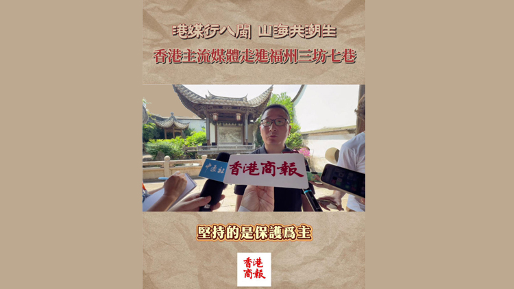 有片 | 港媒行八閩山海共潮生 香港主流媒體走進福州三坊七巷