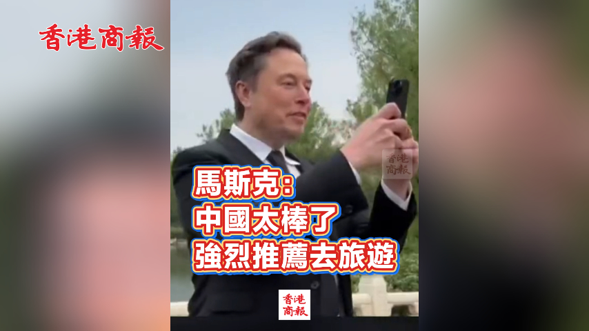 有片丨馬斯克：中國太棒了 強烈推薦去旅遊