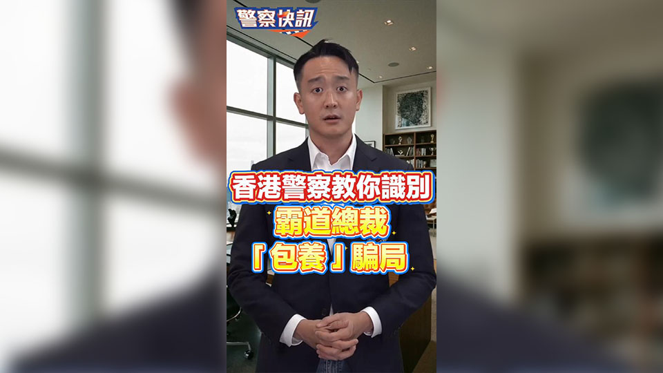 有片丨香港警察教你識別霸道總裁「包養」騙局