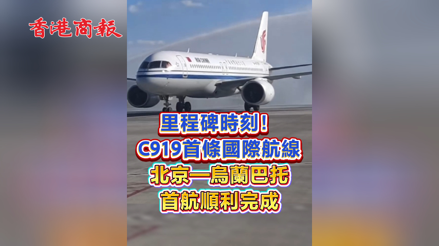 有片丨里程碑時刻！C919首條國際航線 北京—烏蘭巴托首航順利完成