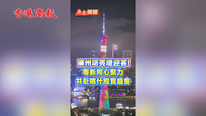 有片丨【廣東援疆】廣州塔亮燈迎客！粵新同心聚力 共赴喀什經貿盛會