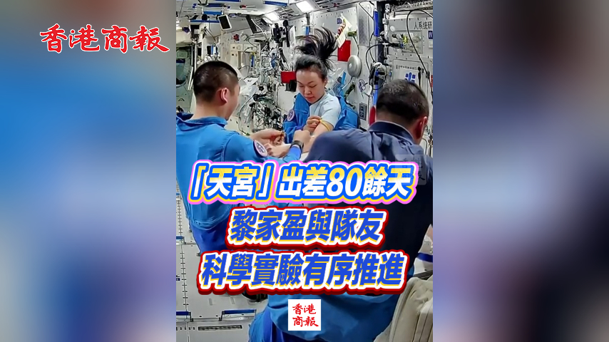 有片丨「天宮」出差80餘天 黎家盈與隊友科學實驗有序推進