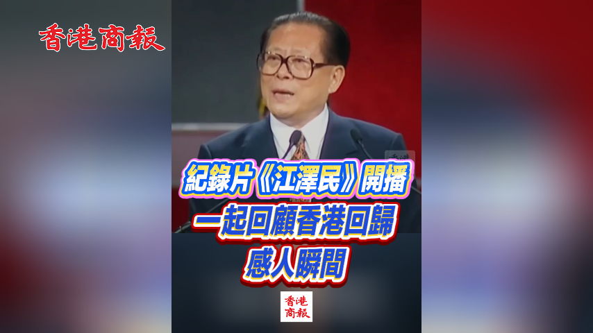 有片丨​文獻紀錄片《江澤民》開播 一起回顧香港回歸感人瞬間
