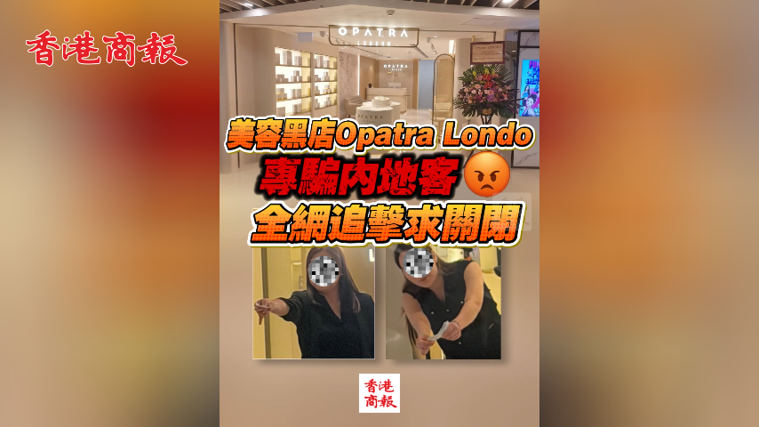 有片丨美容黑店Opatra London專騙內地客 全網追擊求關閉