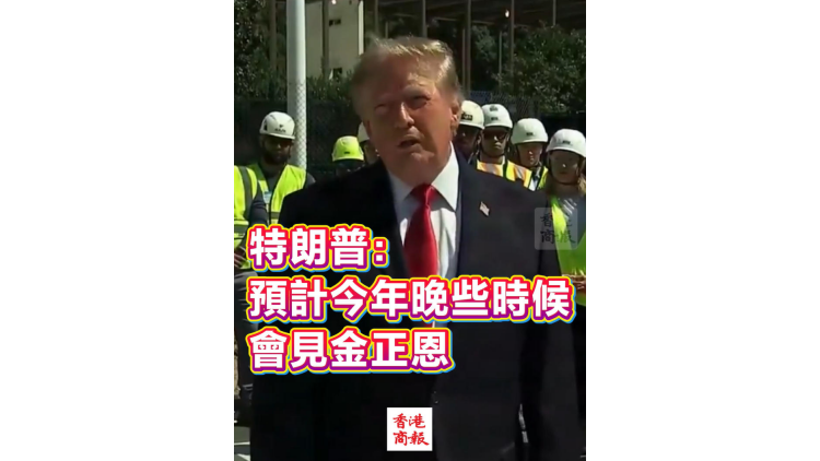 有片丨特朗普：預計今年晚些時候會見金正恩