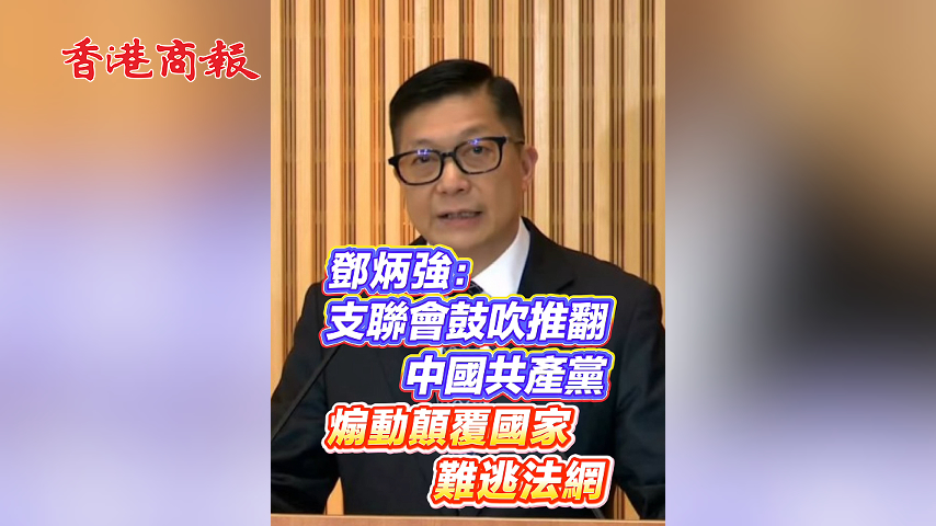 有片丨鄧炳強：支聯會鼓吹推翻中國共產黨 煽動顛覆國家難逃法網