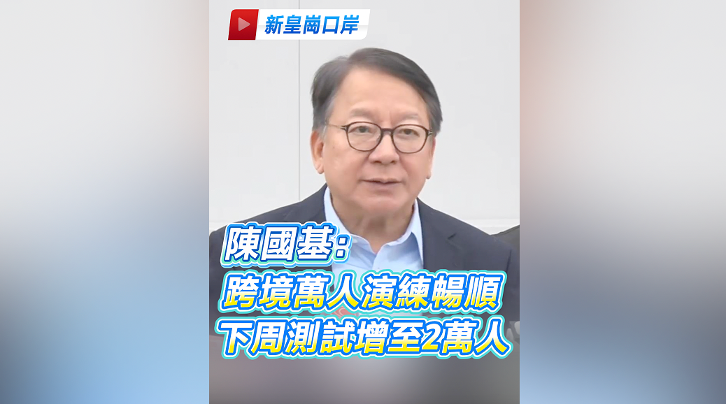 有片丨【新皇崗口岸】陳國基：跨境萬人演練暢順 下周測試增至2萬人