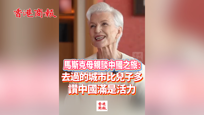 有片丨馬斯克母親談中國之旅：去過的城市比兒子多 讚中國滿是活力