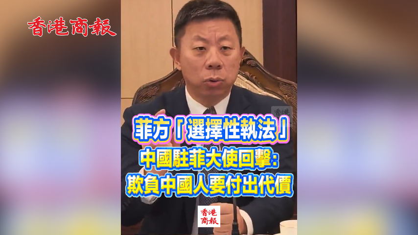 有片丨菲方「選擇性執法」 中國駐菲大使回擊：欺負中國人要付出代價