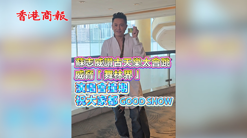 有片丨蘇志威讚古天樂太會跳 威脅「舞林界」  演唱會撞期  祝大家都GOOD SHOW