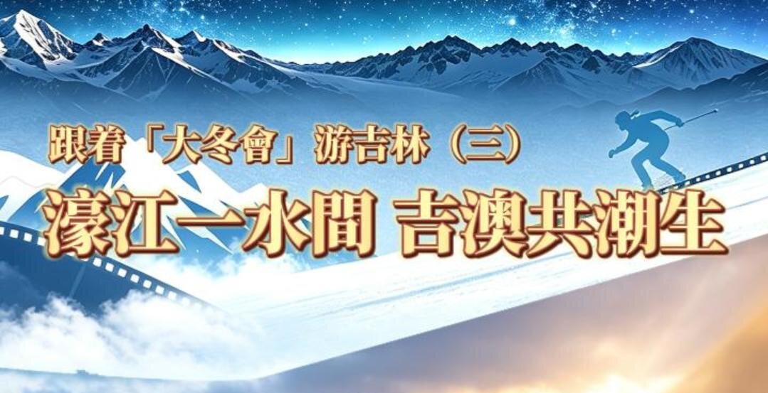 跟着「大冬會」游吉林（三）濠江一水間，吉澳共潮生