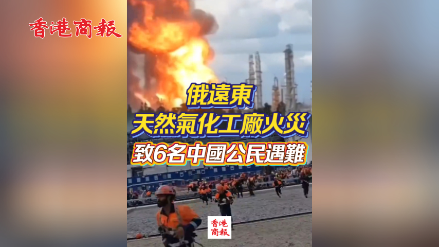 有片丨俄遠東天然氣化工廠火災致6名中國公民遇難