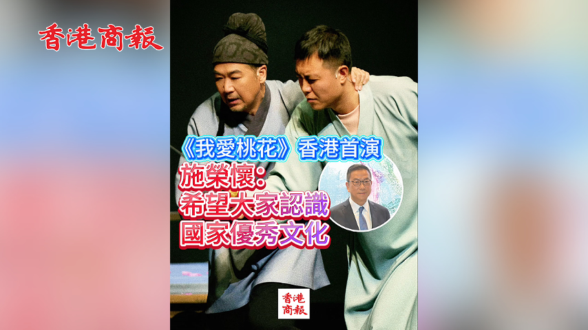 有片丨《我愛桃花》香港首演  施榮懷：希望大家認識國家優秀文化
