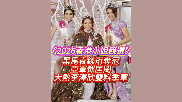 有片｜《2026香港小姐競選》：黑馬袁絲珩奪冠，亞軍鄧匡閔，大熱李澤欣雙料季軍
