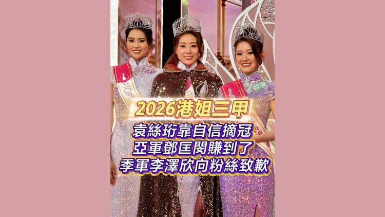 有片｜2026港姐三甲：袁絲珩靠自信摘冠 亞軍鄧匡閔賺到了 季軍李澤欣向粉絲致歉