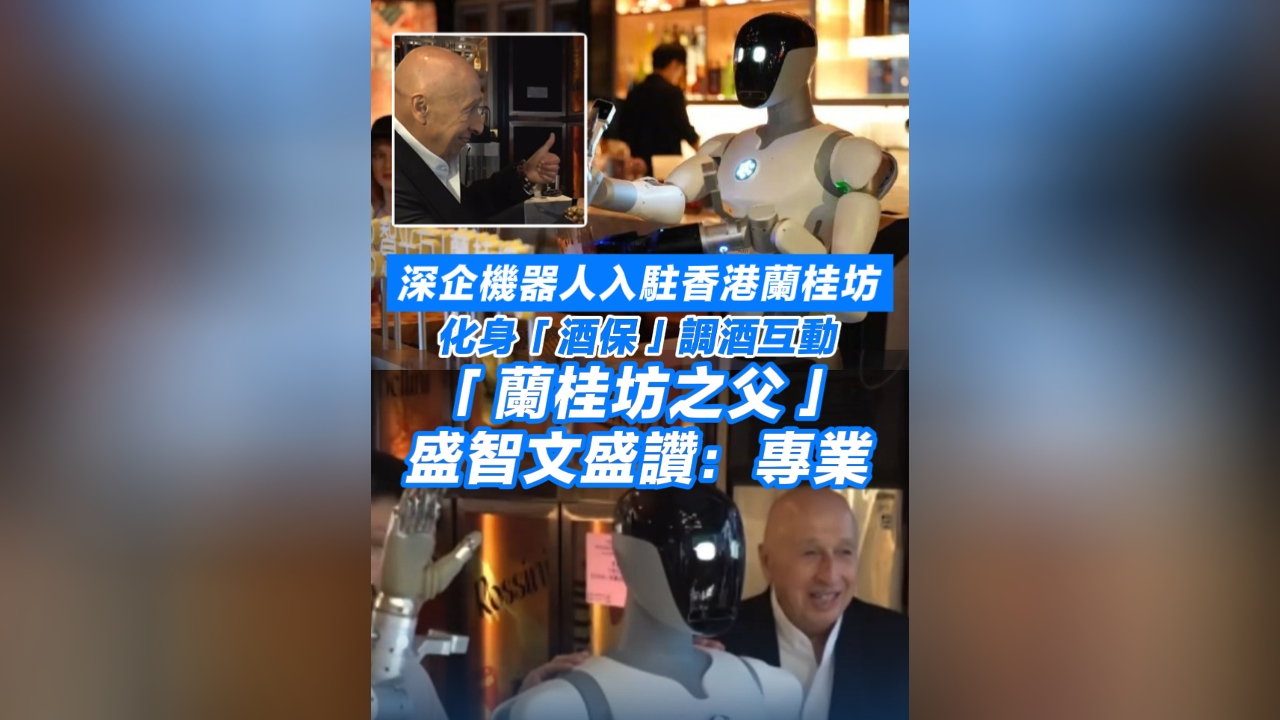 有片丨深企機器人入駐香港蘭桂坊 化身「酒保」調酒互動 「蘭桂坊之父」盛智文盛讚：專業