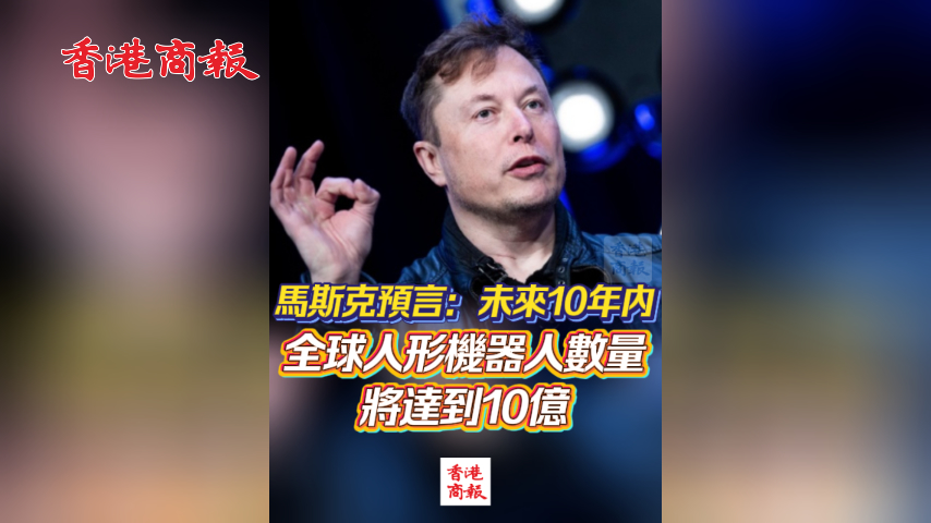有片丨馬斯克預言：未來10年內 全球人形機器人數量將達到10億