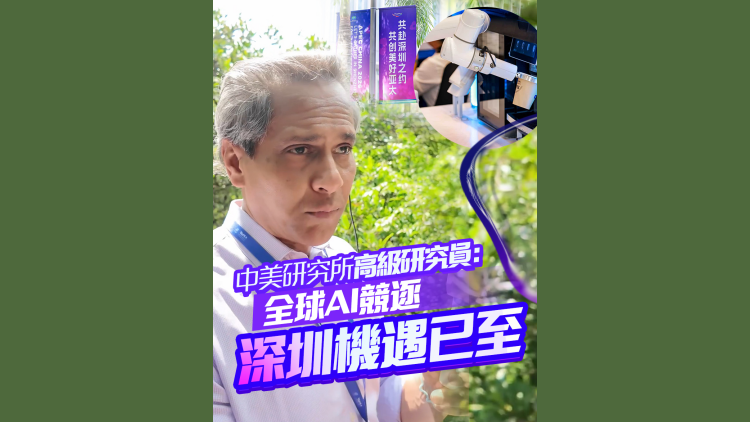 有片丨中美研究所高級研究員：全球AI競逐 創新之都深圳機遇已至