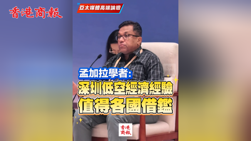 有片丨亞太媒體高端論壇丨孟加拉學者：深圳低空經濟經驗值得各國借鑑