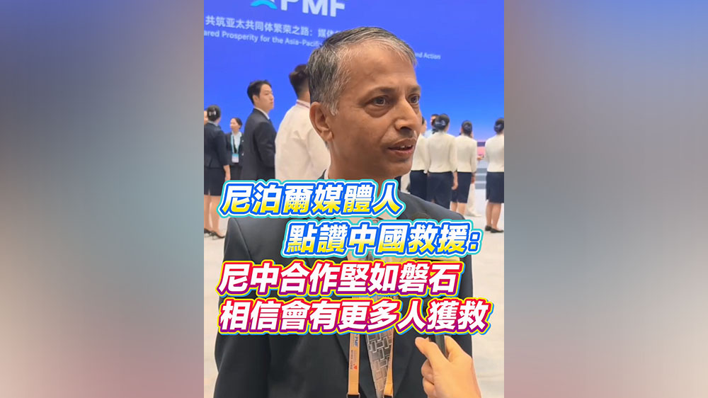 有片丨尼泊爾媒體人點讚中國救援：尼中合作堅如磐石 相信會有更多人獲救