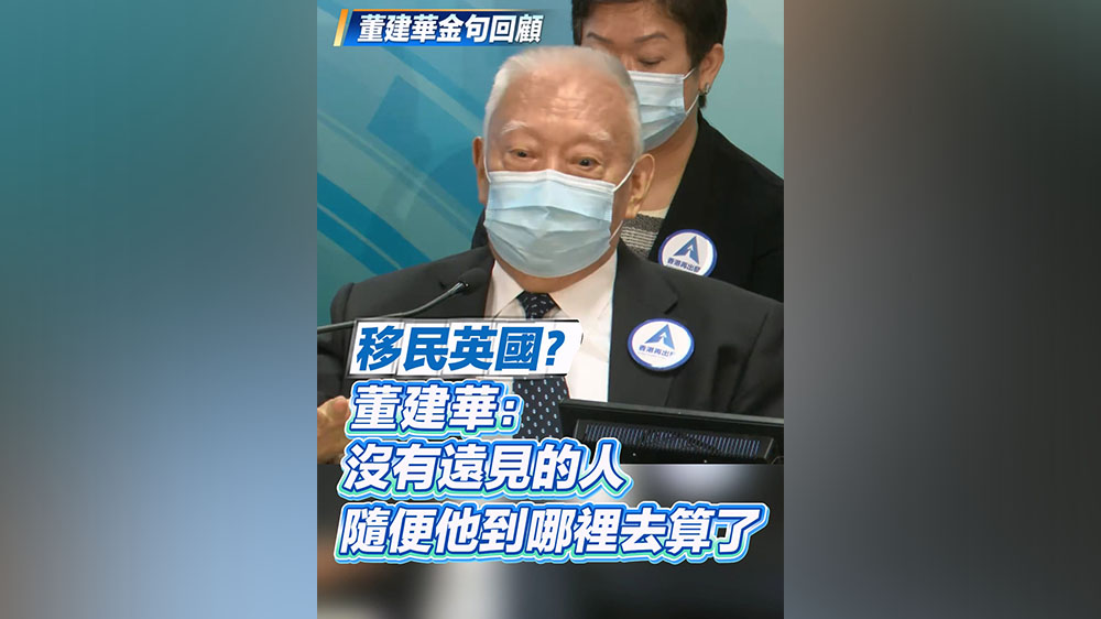 有片丨【董建華金句回顧】移民英國？董建華：沒有遠見的人 隨便他到哪裏去算了