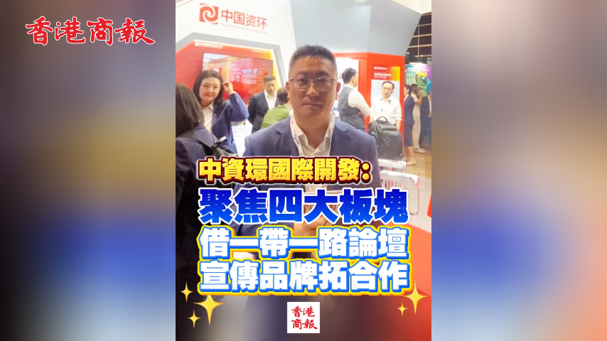 有片丨中資環國際開發：聚焦四大板塊 借一帶一路論壇宣傳品牌拓合作