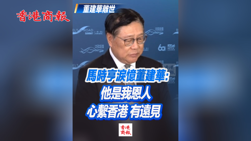 有片丨馬時亨淚憶董建華：他是我恩人 心繫香港 有遠見