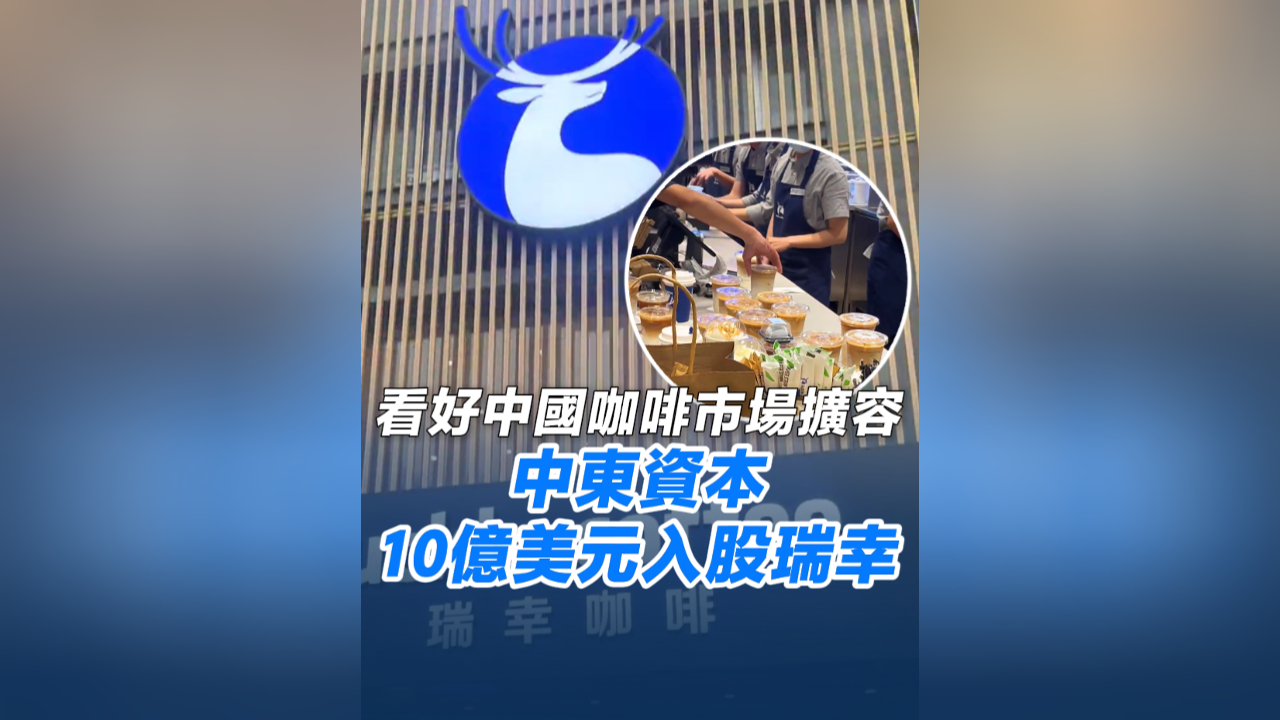 有片丨看好中國咖啡市場擴容 中東資本10億美元入股瑞幸