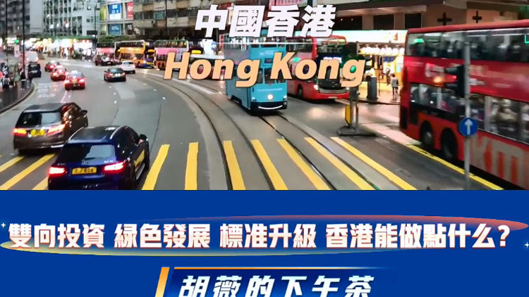 有片 | 雙向投資 綠色發展  標準升級 香港能做點什麼？