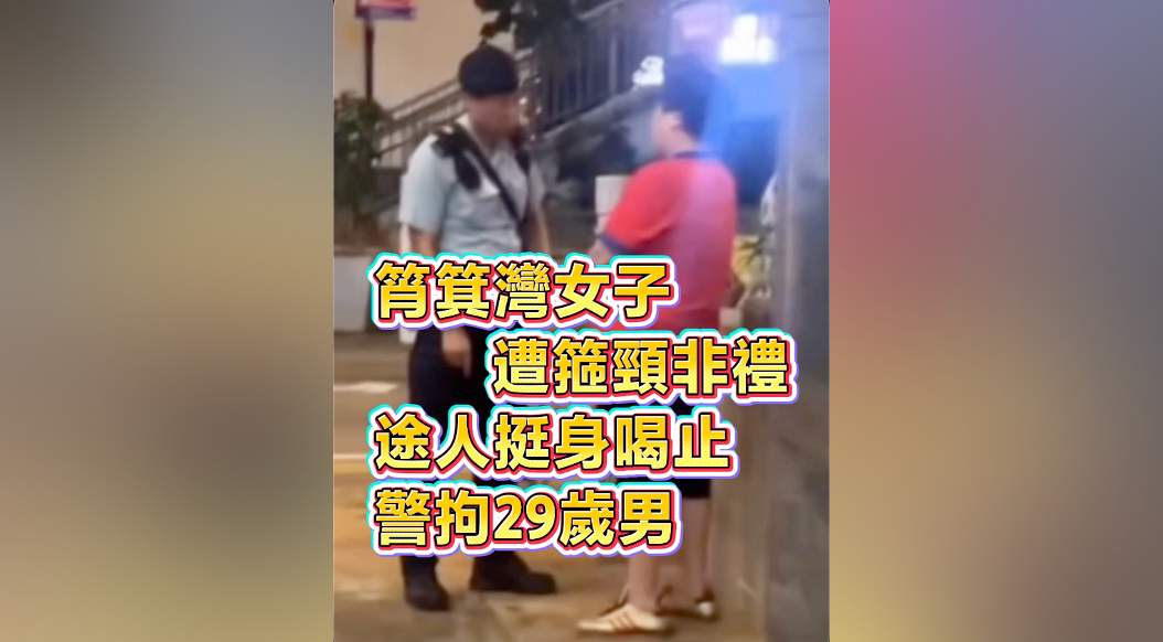 有片｜筲箕灣女子遭箍頸非禮 途人挺身喝止 警拘29歲