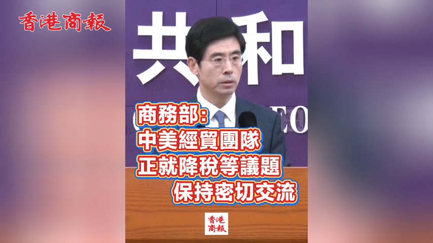 有片丨商務部：中美經貿團隊正就降稅等議題保持密切交流