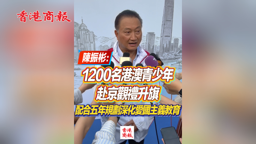 有片丨陳振彬：1200名港澳青少年赴京觀禮升旗 配合五年規劃深化愛國主義教育