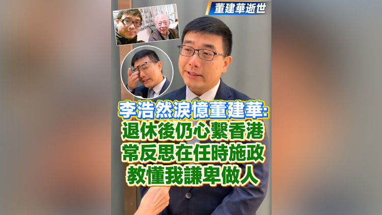 有片丨李浩然淚憶董建華：退休後仍心繫香港 常反思在任時施政 教懂我謙卑做人