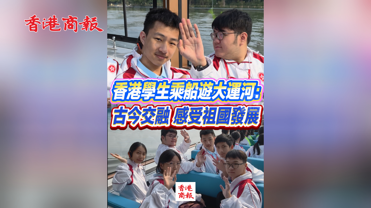 有片丨香港學生乘船遊大運河：古今交融 感受祖國發展