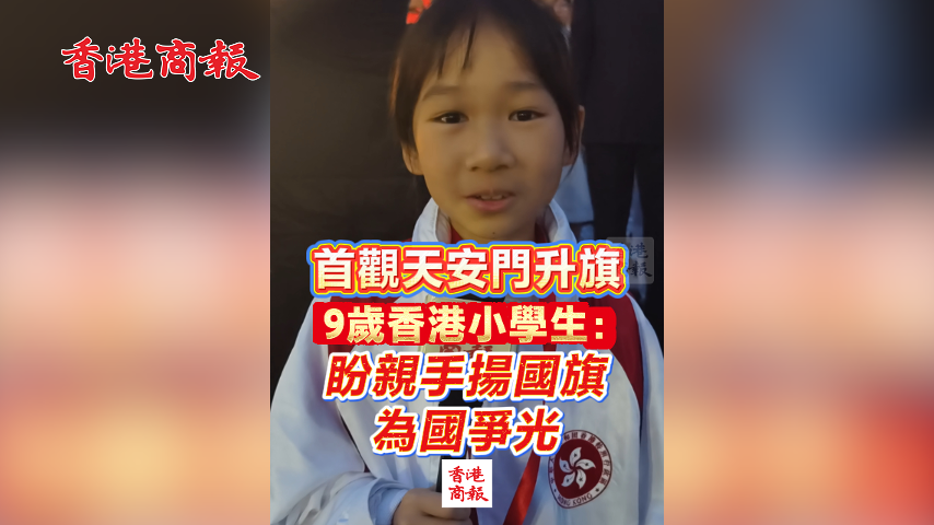 有片丨首觀天安門升旗 9歲香港小學生：盼親手揚國旗 為國爭光