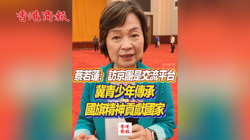 有片丨蔡若蓮：訪京團是交流平台 冀青少年傳承國旗精神貢獻國家