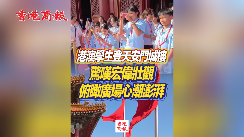 有片丨港澳學生登天安門城樓 驚嘆宏偉壯觀 俯瞰廣場心潮澎湃