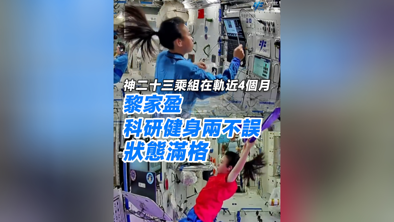 有片丨神二十三乘組在軌近4個月 黎家盈科研健身兩不誤 狀態滿格