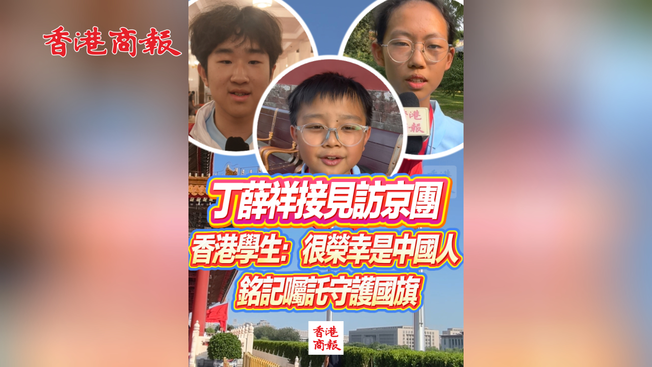有片丨丁薛祥接見訪京團 香港學生：很榮幸是中國人 銘記囑託守護國旗