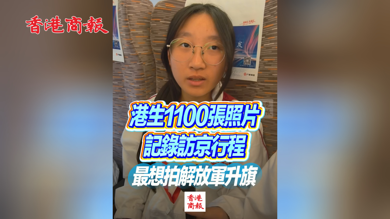 有片丨港生1100張照片記錄訪京行程 最想拍解放軍升旗